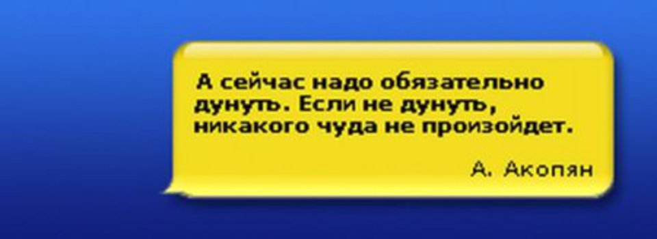 Я устал слова. Надо обязательно дунуть. Единственное к чему мы должны быть готовы. Единственное к чему мы сейчас должны быть готовы. Если не дунуть никакого чуда не произойдет.