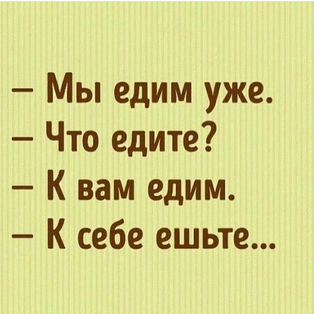 Я еду ты едешь вы едете. Мы уже едим что едите к вам едем к себе ешьте. Мы едим к вам к себе. Юмор про еду. Мы уже едим.