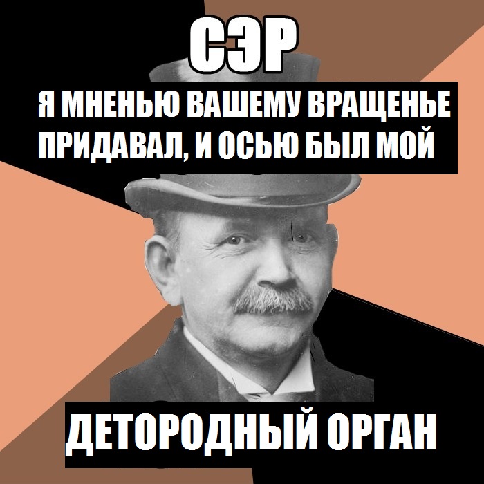Е мнение. Я мнению вашему вращение придавал и осью. Я мнению вращенье придавал. Я мненью вашему вращенье придавал а осью был мой. Я ваше мнение вертел и осью был.